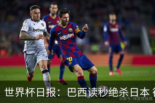 世界杯日报：巴西读秒绝杀日本 德国荷兰点球大战均出局