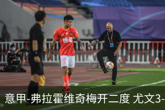 意甲-弗拉霍维奇梅开二度 尤文3-2止连平仍居前四