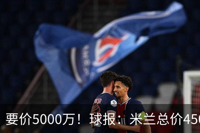 要价5000万！球报：米兰总价4500万报价拉莫斯，给400万税后年薪