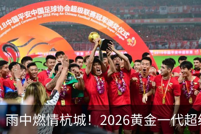 雨中燃情杭城！2026黄金一代超级联赛杭州站开赛