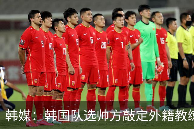 韩媒：韩国队选帅方敲定外籍教练 明年亚洲杯将迎首秀