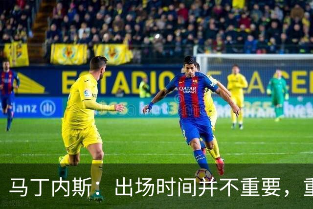 马丁内斯：出场时间并不重要，重要的是所有人都能帮助球队
