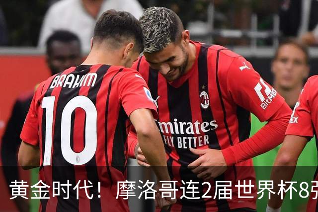 黄金时代！摩洛哥连2届世界杯8强 各级国字号花繁叶茂